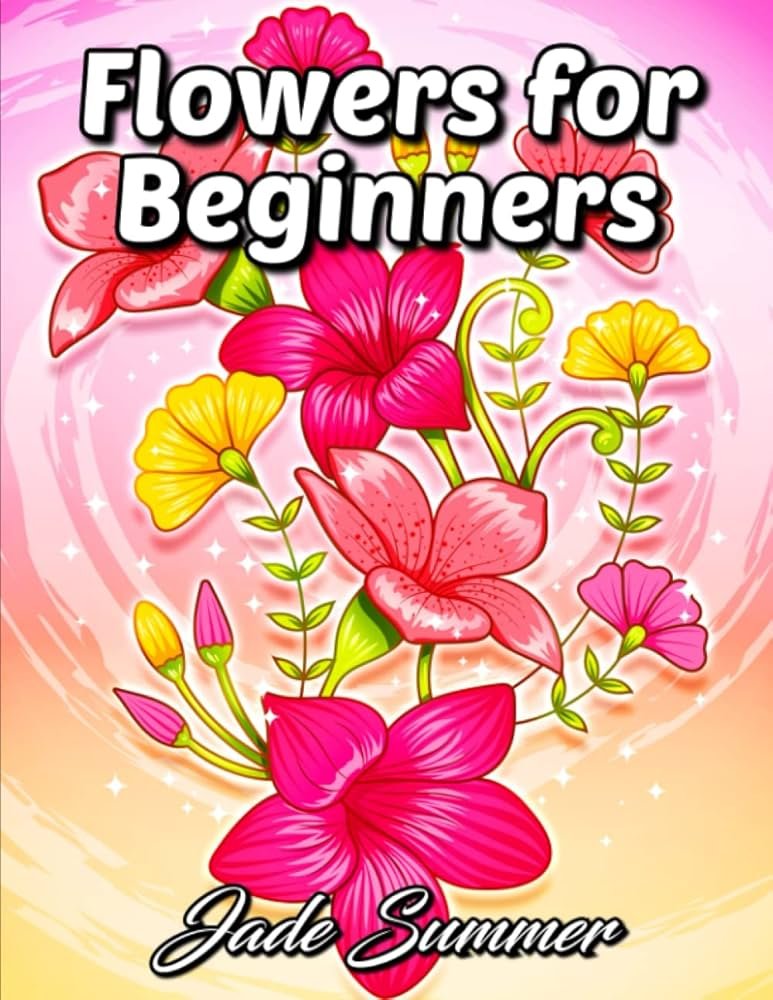 Flowers for Beginners: Adult Coloring Book with Fun, Easy, and Relaxing Coloring Pages | Featuring 45 Beautiful Floral Designs for Stress Relief, Spring Gardening Scenes,  Floral Patterns